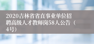 2020吉林省省直事业单位招聘高级人才教师岗58人公告（4号）