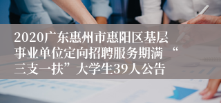 2020广东惠州市惠阳区基层事业单位定向招聘服务期满 “三支一扶”大学生39人公告