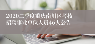 2020二季度重庆南川区考核招聘事业单位人员46人公告