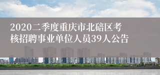 2020二季度重庆市北碚区考核招聘事业单位人员39人公告