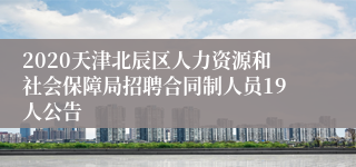 2020天津北辰区人力资源和社会保障局招聘合同制人员19人公告