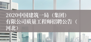 2020中国建筑一局（集团）有限公司质量工程师招聘公告（河北）