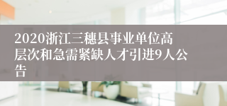 2020浙江三穗县事业单位高层次和急需紧缺人才引进9人公告