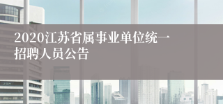 2020江苏省属事业单位统一招聘人员公告