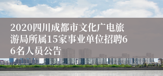 2020四川成都市文化广电旅游局所属15家事业单位招聘66名人员公告