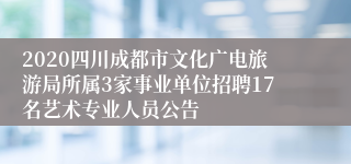 2020四川成都市文化广电旅游局所属3家事业单位招聘17名艺术专业人员公告