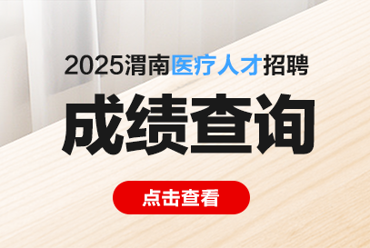2025年渭南市“县管镇聘村用”专项医疗人才招聘笔试成绩查询入口