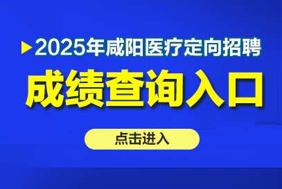 2025年咸阳市医疗机构定向招聘成绩查询时间