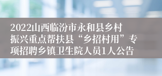 2022山西临汾市永和县乡村振兴重点帮扶县“乡招村用”专项招聘乡镇卫生院人员1人公告