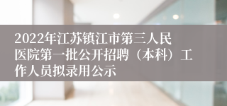 2022年江苏镇江市第三人民医院第一批公开招聘(本科)工作人员拟录用公示