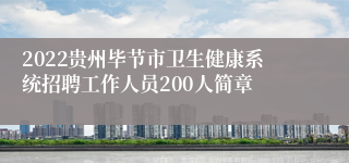 2022贵州毕节市卫生健康系统招聘工作人员200人简章