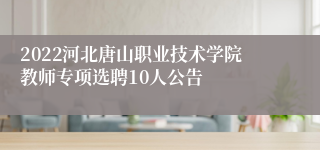 2022河北唐山职业技术学院教师专项选聘10人公告