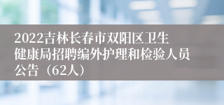 2022吉林长春市双阳区卫生健康局招聘编外护理和检验人员公告（62人）