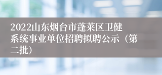 2022山东烟台市蓬莱区卫健系统事业单位招聘拟聘公示（第二批）