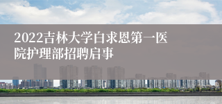 2022吉林大学白求恩第一医院护理部招聘启事