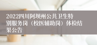 2022四川阿坝州公共卫生特别服务岗（校医辅助岗）体检结果公告