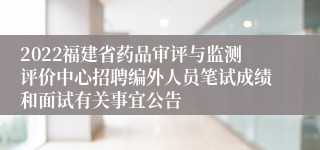 2022福建省药品审评与监测评价中心招聘编外人员笔试成绩和面试有关事宜公告