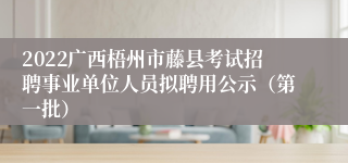 2022广西梧州市藤县考试招聘事业单位人员拟聘用公示（第一批）