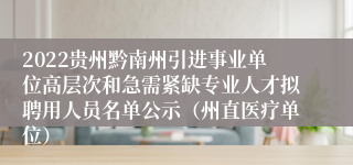 2022贵州黔南州引进事业单位高层次和急需紧缺专业人才拟聘用人员名单公示（州直医疗单位）