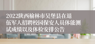 2022陕西榆林市吴堡县在退伍军人招聘校园保安人员体能测试成绩以及体检安排公告
