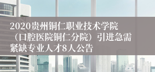 2020贵州铜仁职业技术学院（口腔医院铜仁分院）引进急需紧缺专业人才8人公告