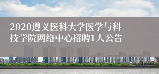 2020遵义医科大学医学与科技学院网络中心招聘1人公告