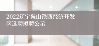 2022辽宁鞍山铁西经济开发区选聘拟聘公示