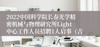 2022中国科学院长春光学精密机械与物理研究所Light中心工作人员招聘1人启事（吉林）