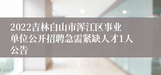 2022吉林白山市浑江区事业单位公开招聘急需紧缺人才1人公告