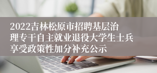 2022吉林松原市招聘基层治理专干自主就业退役大学生士兵享受政策性加分补充公示