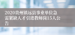 2020贵州镇远县事业单位急需紧缺人才引进教师岗15人公告
