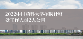 2022中国药科大学招聘计财处工作人员2人公告