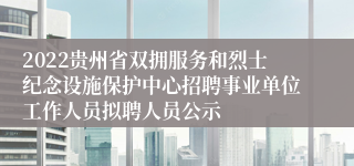 2022贵州省双拥服务和烈士纪念设施保护中心招聘事业单位工作人员拟聘人员公示