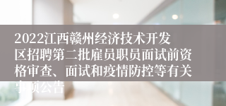 2022江西赣州经济技术开发区招聘第二批雇员职员面试前资格审查、面试和疫情防控等有关事项公告