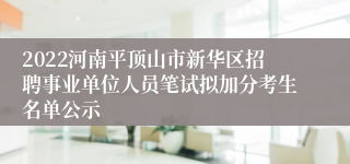 2022河南平顶山市新华区招聘事业单位人员笔试拟加分考生名单公示