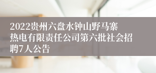 2022贵州六盘水钟山野马寨热电有限责任公司第六批社会招聘7人公告