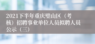 2021下半年重庆璧山区（考核）招聘事业单位人员拟聘人员公示（三）