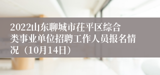 2022山东聊城市茌平区综合类事业单位招聘工作人员报名情况（10月14日）