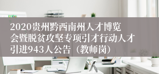 2020贵州黔西南州人才博览会暨脱贫攻坚专项引才行动人才引进943人公告（教师岗）