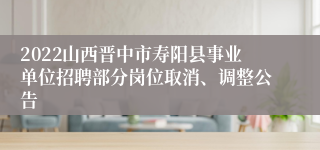 2022山西晋中市寿阳县事业单位招聘部分岗位取消、调整公告