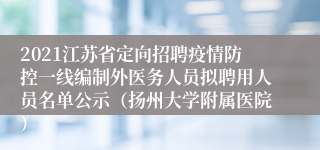 2021江苏省定向招聘疫情防控一线编制外医务人员拟聘用人员名单公示（扬州大学附属医院）