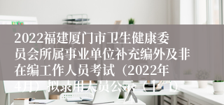 2022福建厦门市卫生健康委员会所属事业单位补充编外及非在编工作人员考试（2022年4月）拟录用人员公示（十二）