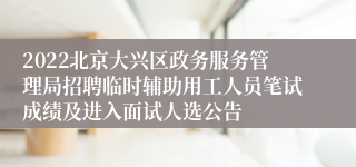 2022北京大兴区政务服务管理局招聘临时辅助用工人员笔试成绩及进入面试人选公告