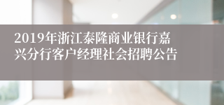 2019年浙江泰隆商业银行嘉兴分行客户经理社会招聘公告