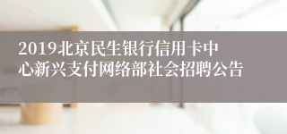 2019北京民生银行信用卡中心新兴支付网络部社会招聘公告