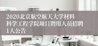2020北京航空航天大学材料科学工程学院项目聘用人员招聘1人公告