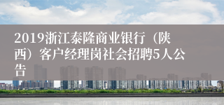 2019浙江泰隆商业银行（陕西）客户经理岗社会招聘5人公告