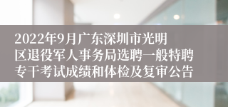 2022年9月广东深圳市光明区退役军人事务局选聘一般特聘专干考试成绩和体检及复审公告