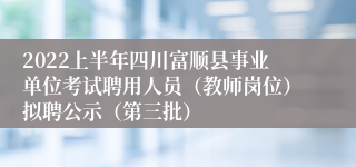 2022上半年四川富顺县事业单位考试聘用人员（教师岗位）拟聘公示（第三批）