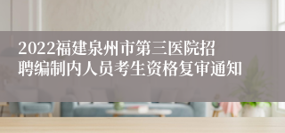 2022福建泉州市第三医院招聘编制内人员考生资格复审通知